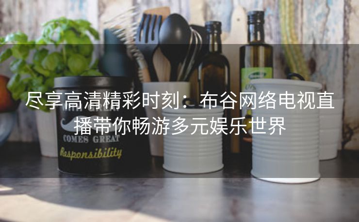 尽享高清精彩时刻：布谷网络电视直播带你畅游多元娱乐世界