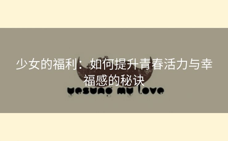少女的福利：如何提升青春活力与幸福感的秘诀