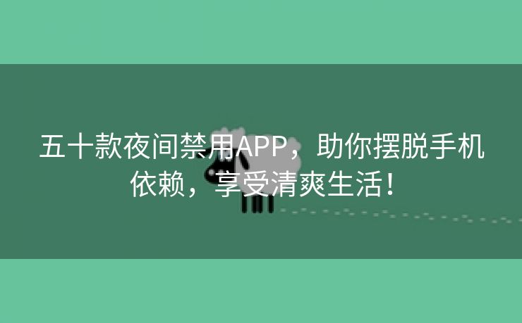 五十款夜间禁用APP，助你摆脱手机依赖，享受清爽生活！