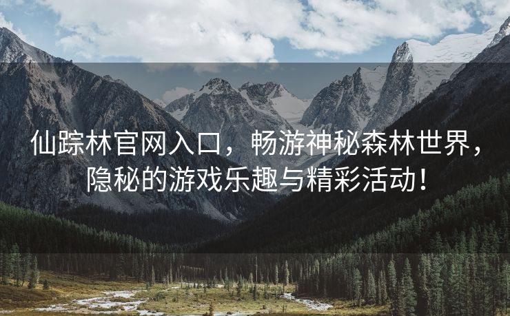 仙踪林官网入口，畅游神秘森林世界，隐秘的游戏乐趣与精彩活动！