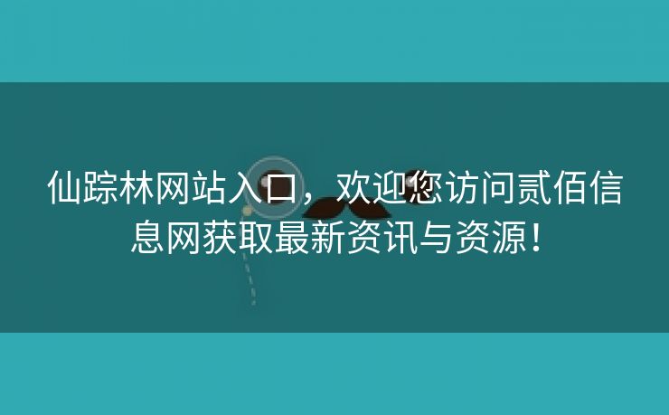仙踪林网站入口，欢迎您访问贰佰信息网获取最新资讯与资源！