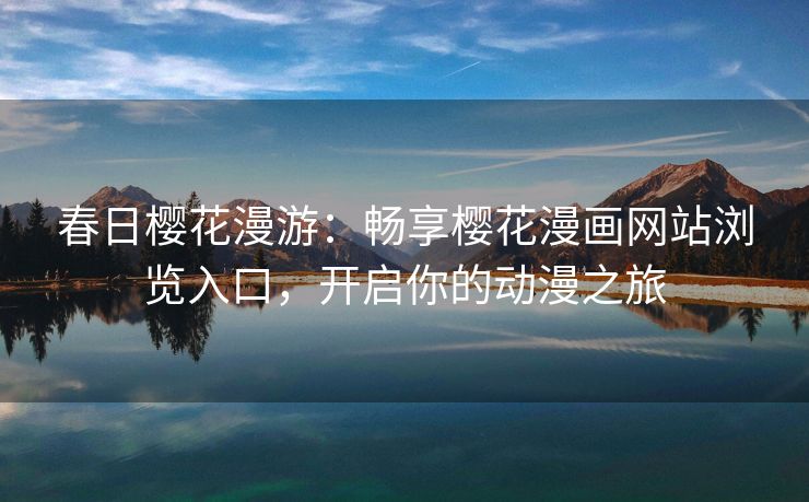 春日樱花漫游：畅享樱花漫画网站浏览入口，开启你的动漫之旅