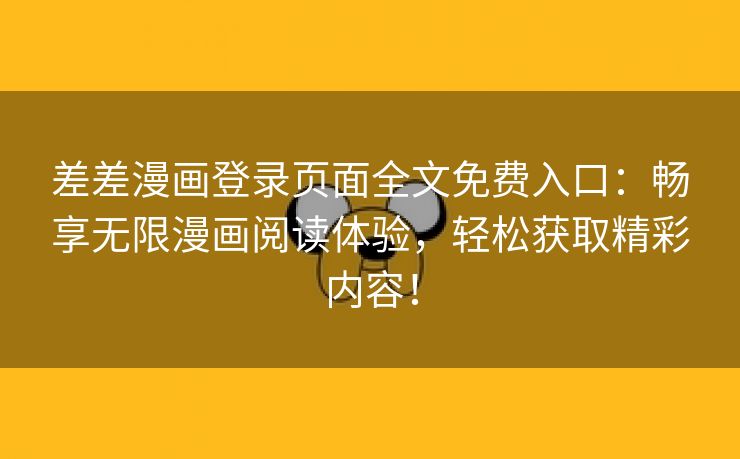 差差漫画登录页面全文免费入口：畅享无限漫画阅读体验，轻松获取精彩内容！