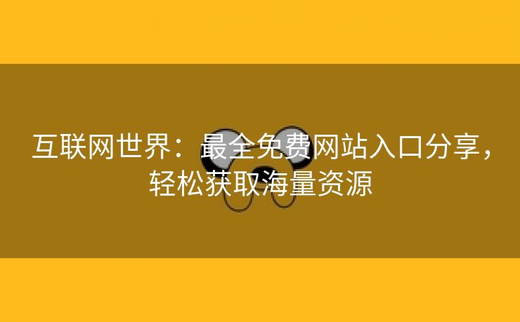 互联网世界：最全免费网站入口分享，轻松获取海量资源