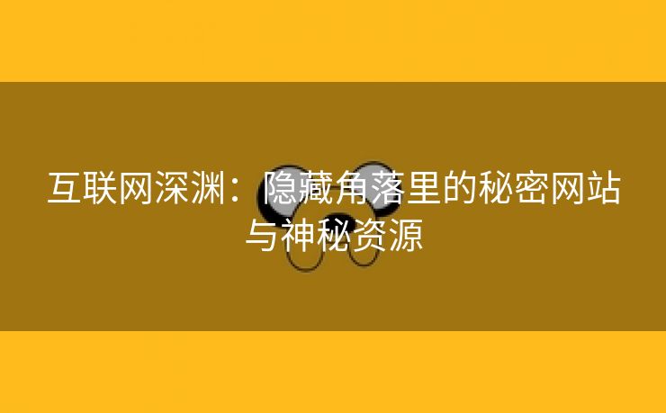 互联网深渊：隐藏角落里的秘密网站与神秘资源