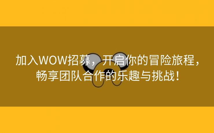 加入WOW招募，开启你的冒险旅程，畅享团队合作的乐趣与挑战！