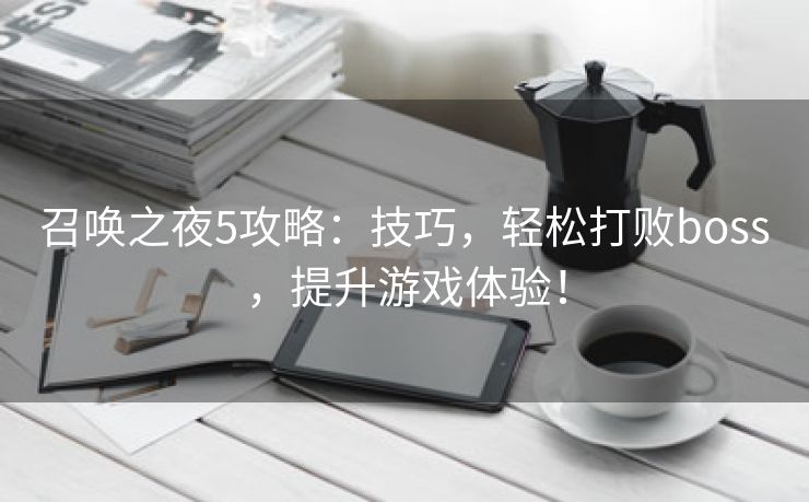 召唤之夜5攻略：技巧，轻松打败boss，提升游戏体验！