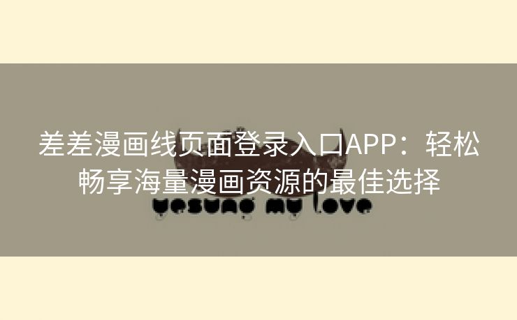 差差漫画线页面登录入口APP：轻松畅享海量漫画资源的最佳选择