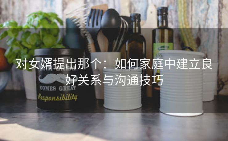 对女婿提出那个：如何家庭中建立良好关系与沟通技巧