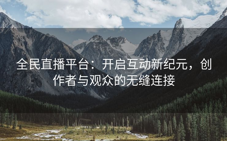 全民直播平台：开启互动新纪元，创作者与观众的无缝连接