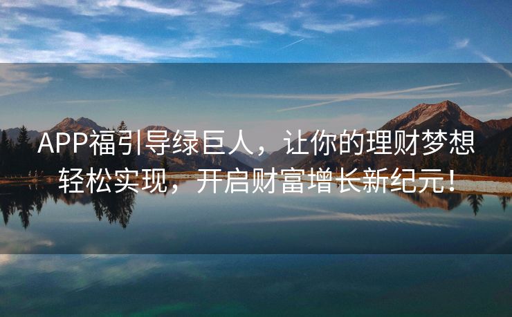 APP福引导绿巨人，让你的理财梦想轻松实现，开启财富增长新纪元！