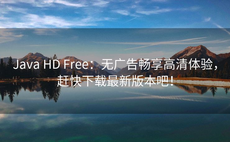 Java HD Free：无广告畅享高清体验，赶快下载最新版本吧！