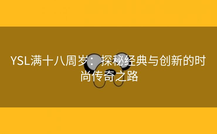 YSL满十八周岁：探秘经典与创新的时尚传奇之路