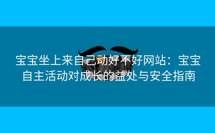 宝宝坐上来自己动好不好网站：宝宝自主活动对成长的益处与安全指南
