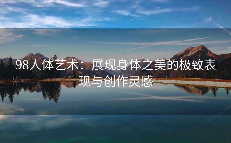98人体艺术：展现身体之美的极致表现与创作灵感