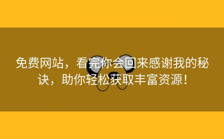免费网站，看完你会回来感谢我的秘诀，助你轻松获取丰富资源！