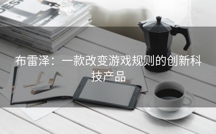 布雷泽：一款改变游戏规则的创新科技产品