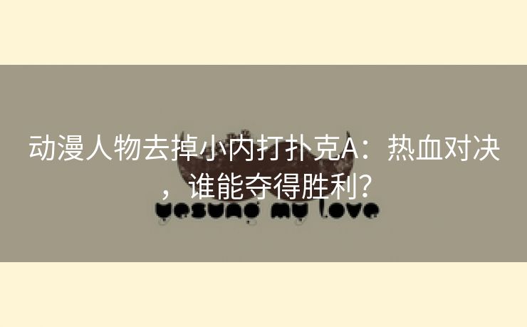 动漫人物去掉小内打扑克A：热血对决，谁能夺得胜利？