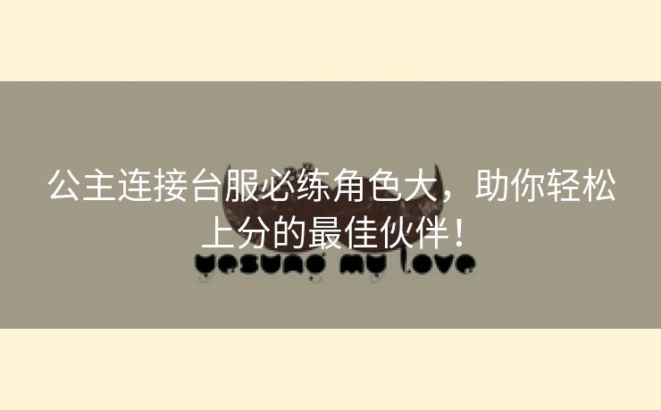 公主连接台服必练角色大，助你轻松上分的最佳伙伴！