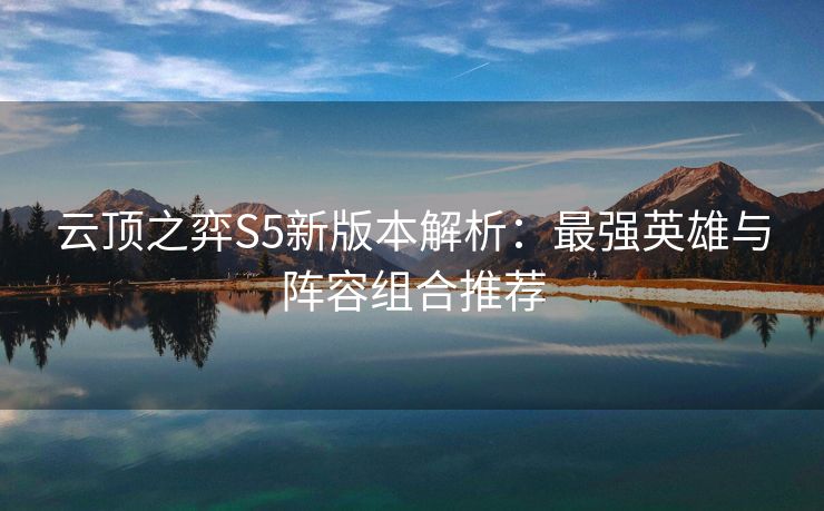 云顶之弈S5新版本解析：最强英雄与阵容组合推荐