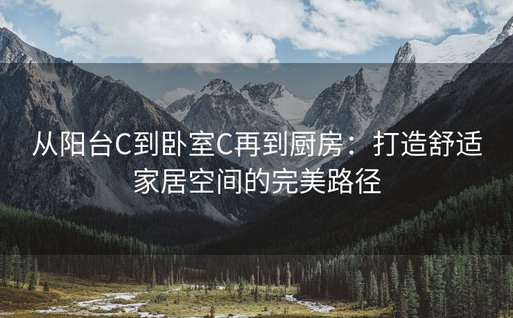 从阳台C到卧室C再到厨房：打造舒适家居空间的完美路径