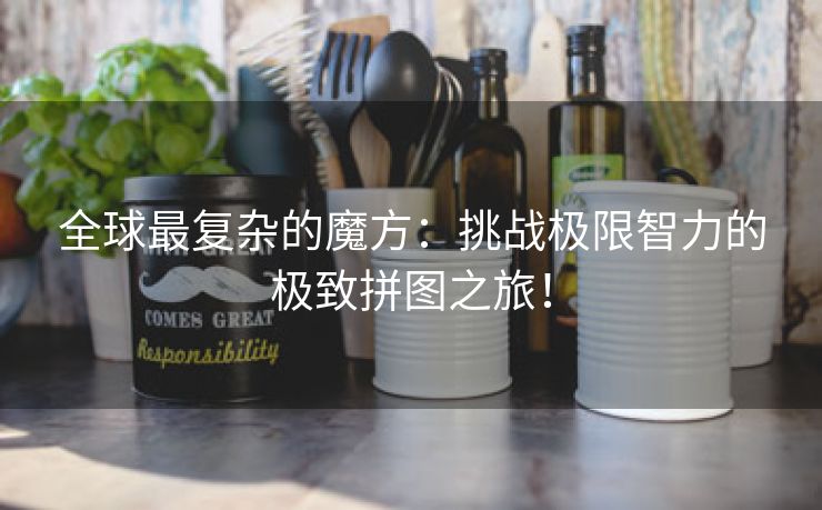 全球最复杂的魔方：挑战极限智力的极致拼图之旅！