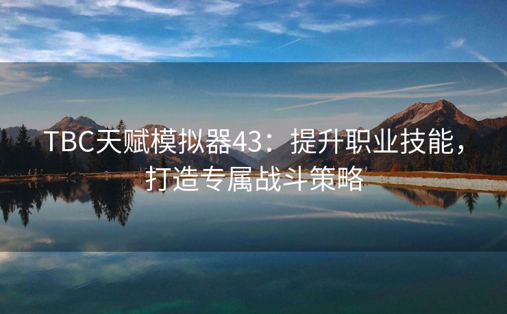 TBC天赋模拟器43：提升职业技能，打造专属战斗策略