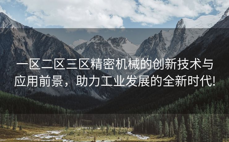 一区二区三区精密机械的创新技术与应用前景，助力工业发展的全新时代!