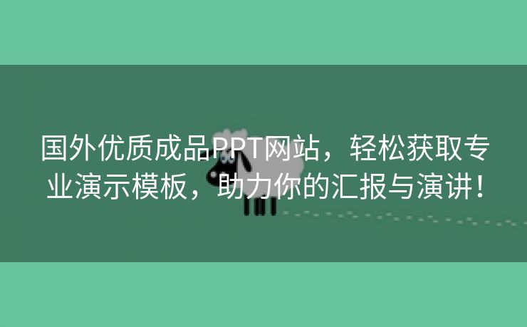 国外优质成品PPT网站，轻松获取专业演示模板，助力你的汇报与演讲！