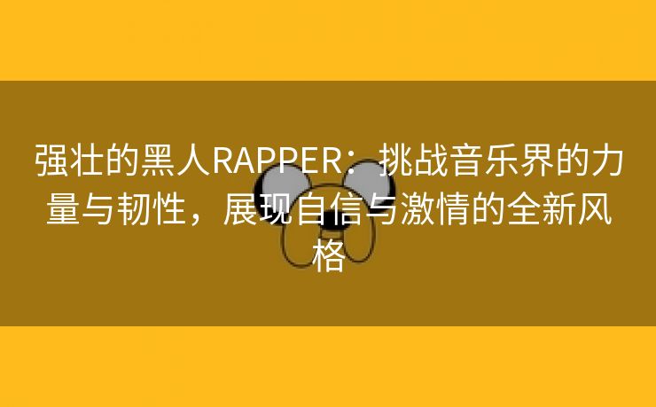 强壮的黑人RAPPER：挑战音乐界的力量与韧性，展现自信与激情的全新风格