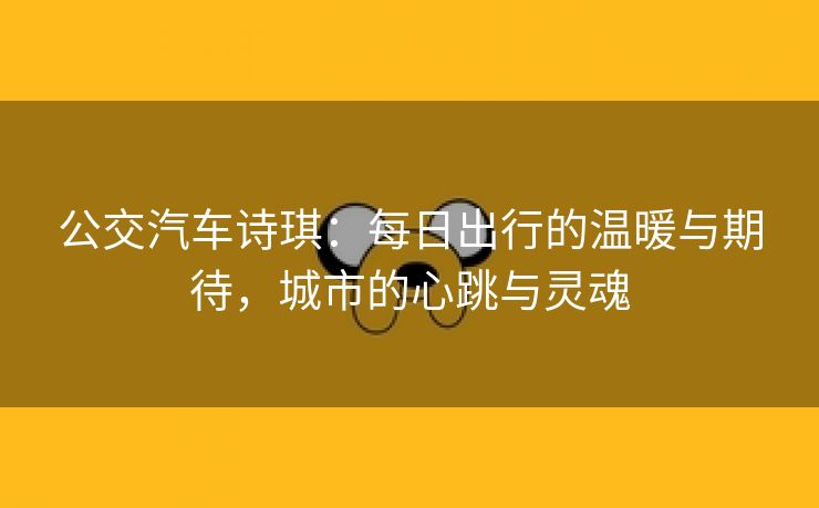 公交汽车诗琪：每日出行的温暖与期待，城市的心跳与灵魂