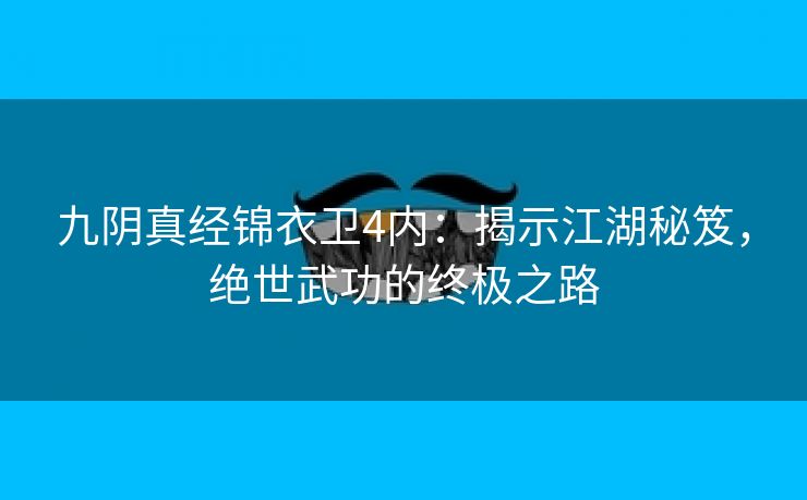 九阴真经锦衣卫4内：揭示江湖秘笈，绝世武功的终极之路