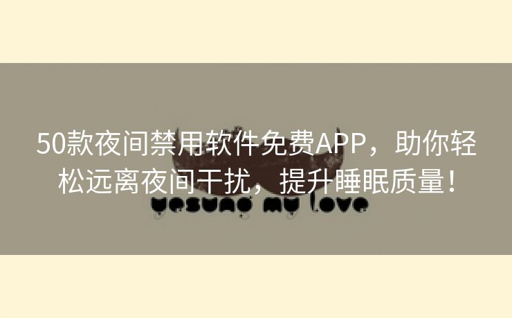 50款夜间禁用软件免费APP，助你轻松远离夜间干扰，提升睡眠质量！