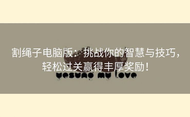 割绳子电脑版：挑战你的智慧与技巧，轻松过关赢得丰厚奖励！