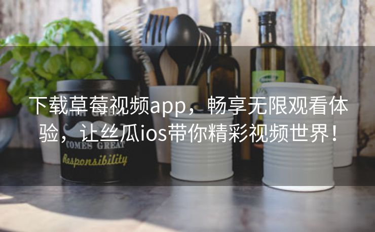 下载草莓视频app，畅享无限观看体验，让丝瓜ios带你精彩视频世界！