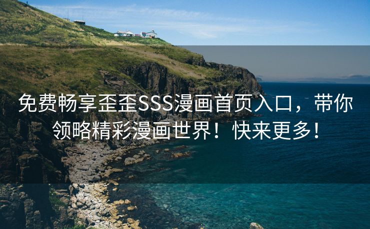 免费畅享歪歪SSS漫画首页入口，带你领略精彩漫画世界！快来更多！