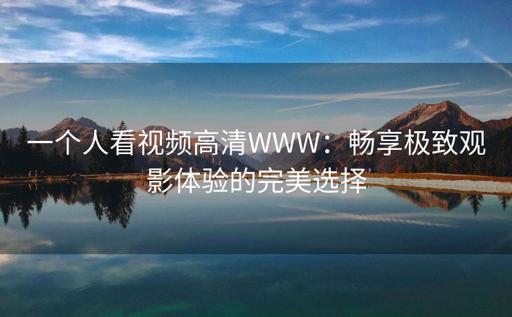 一个人看视频高清WWW：畅享极致观影体验的完美选择