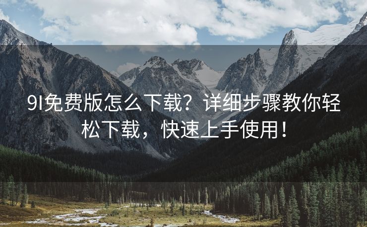 9I免费版怎么下载？详细步骤教你轻松下载，快速上手使用！
