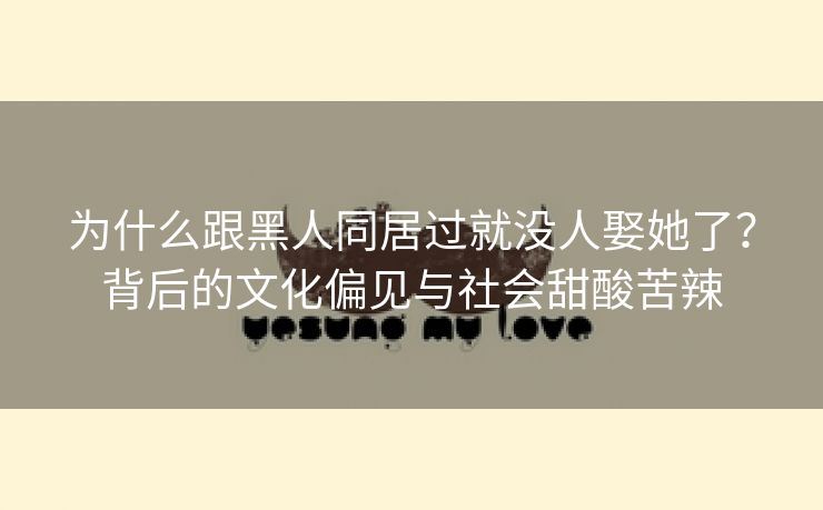 为什么跟黑人同居过就没人娶她了？背后的文化偏见与社会甜酸苦辣