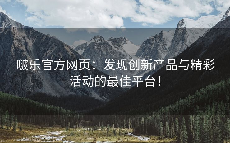 啵乐官方网页：发现创新产品与精彩活动的最佳平台！