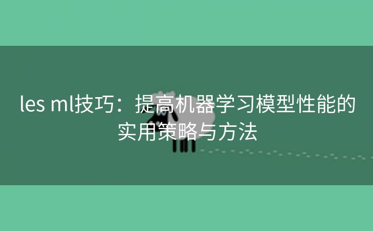 les ml技巧：提高机器学习模型性能的实用策略与方法