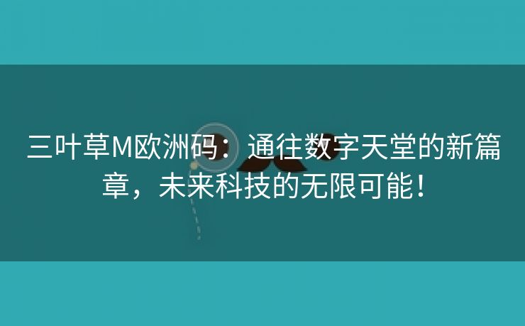 三叶草M欧洲码：通往数字天堂的新篇章，未来科技的无限可能！