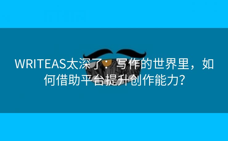 WRITEAS太深了：写作的世界里，如何借助平台提升创作能力？