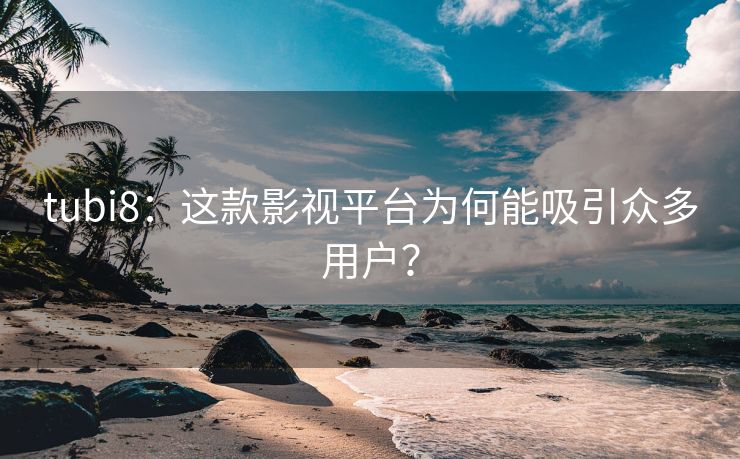 tubi8：这款影视平台为何能吸引众多用户？
