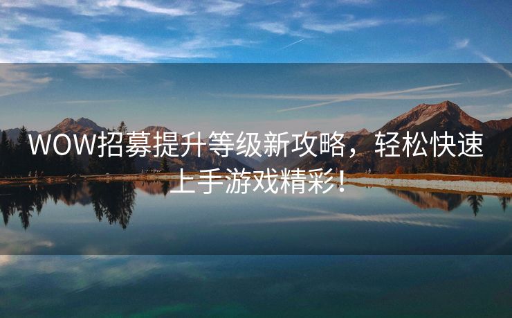 WOW招募提升等级新攻略，轻松快速上手游戏精彩！