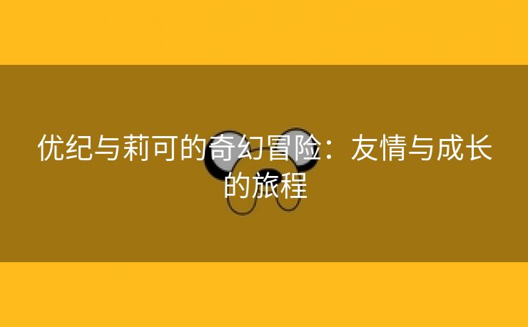 优纪与莉可的奇幻冒险：友情与成长的旅程