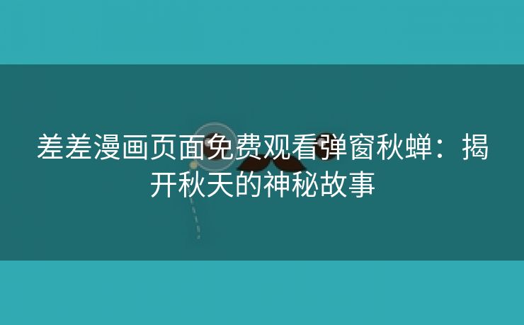 差差漫画页面免费观看弹窗秋蝉：揭开秋天的神秘故事