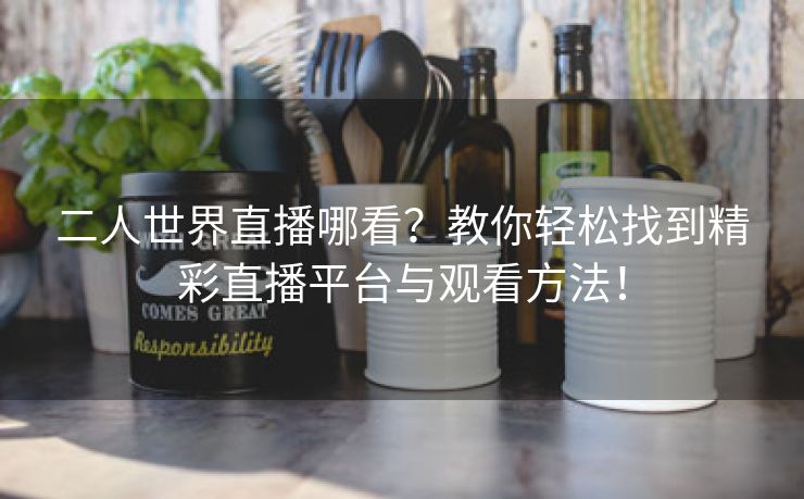 二人世界直播哪看？教你轻松找到精彩直播平台与观看方法！