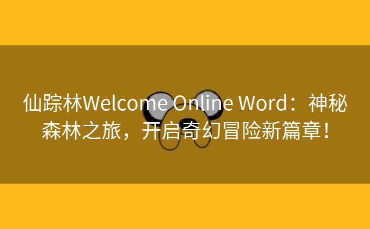仙踪林Welcome Online Word：神秘森林之旅，开启奇幻冒险新篇章！