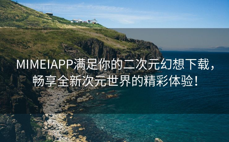 MIMEIAPP满足你的二次元幻想下载，畅享全新次元世界的精彩体验！